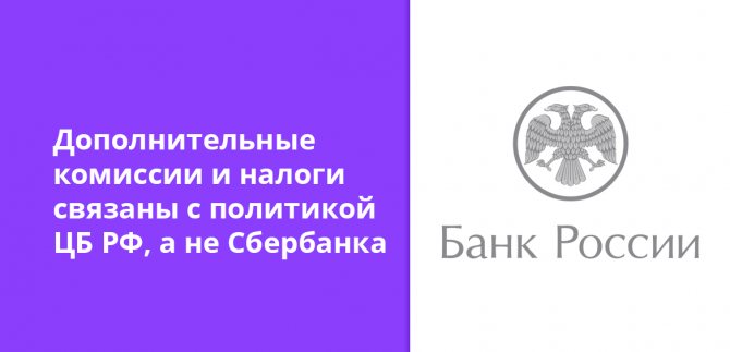Дополнительные комиссии и налоги связаны с политикой ЦБ РФ, а не Сбербанка